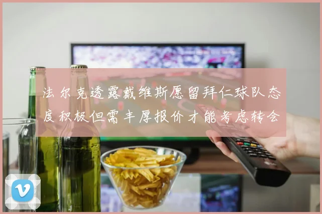 法尔克透露戴维斯愿留拜仁球队态度积极但需丰厚报价才能考虑转会