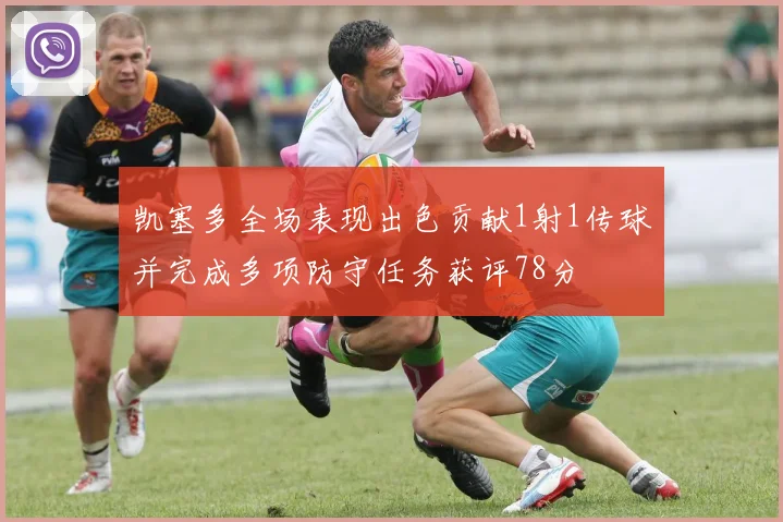 凯塞多全场表现出色贡献1射1传球并完成多项防守任务获评78分