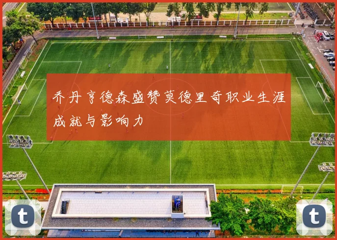 乔丹亨德森盛赞莫德里奇职业生涯成就与影响力