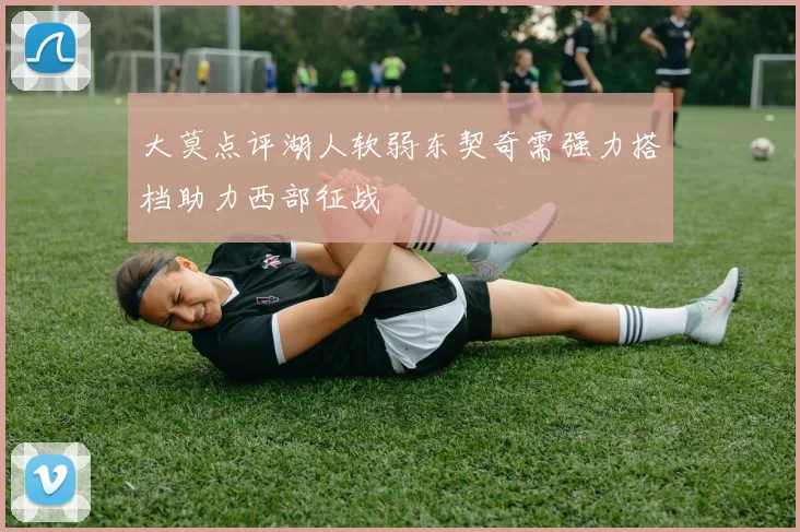 大莫点评湖人软弱东契奇需强力搭档助力西部征战