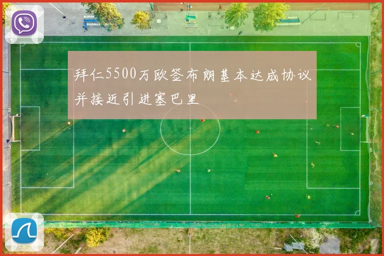 拜仁5500万欧签布朗基本达成协议并接近引进塞巴里